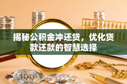 晋安揭秘公积金冲还贷，优化贷款还款的智慧选择