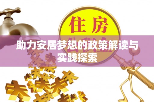 晋安助力安居梦想的政策解读与实践探索