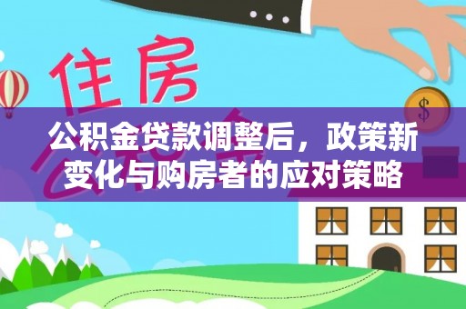晋安公积金贷款调整后，政策新变化与购房者的应对策略