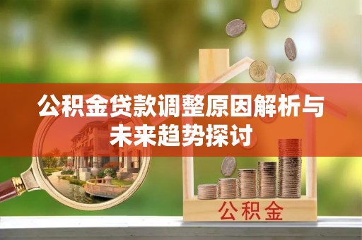 晋安公积金贷款调整原因解析与未来趋势探讨