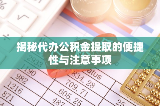 晋安揭秘代办公积金提取的便捷性与注意事项