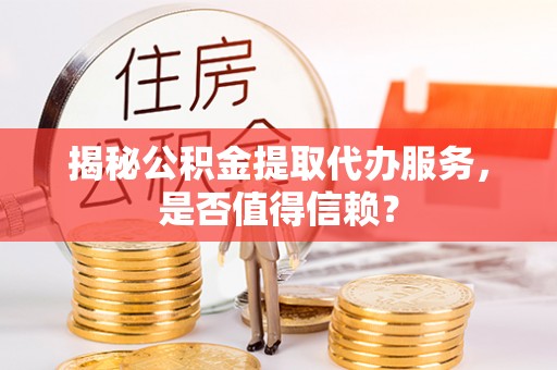 晋安揭秘公积金提取代办服务，是否值得信赖？