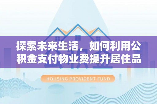 晋安探索未来生活，如何利用公积金支付物业费提升居住品质