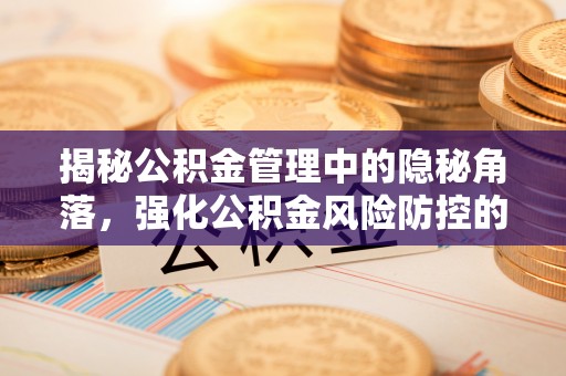 晋安揭秘公积金管理中的隐秘角落，强化公积金风险防控的必要性与路径