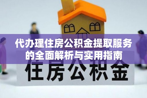 晋安代办理住房公积金提取服务的全面解析与实用指南