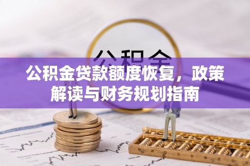晋安公积金贷款额度恢复，政策解读与财务规划指南