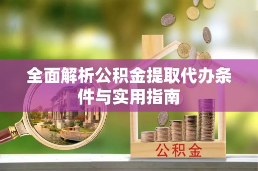 晋安全面解析公积金提取代办条件与实用指南