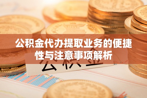 晋安公积金代办提取业务的便捷性与注意事项解析