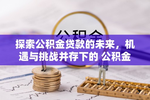 晋安探索公积金贷款的未来，机遇与挑战并存下的 公积金贷款风险防控