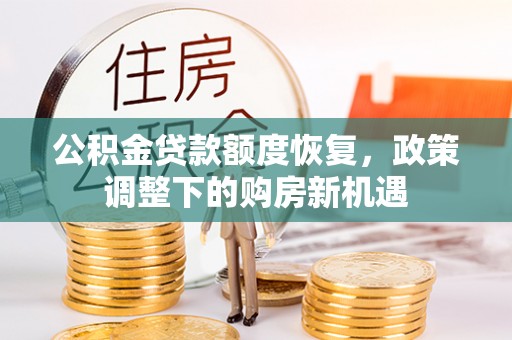 晋安公积金贷款额度恢复，政策调整下的购房新机遇