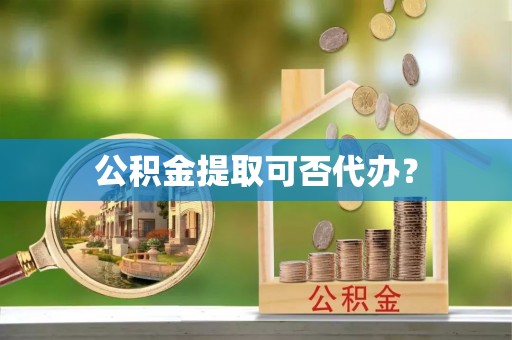 晋安公积金提取可否代办？