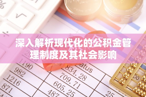 晋安深入解析现代化的公积金管理制度及其社会影响