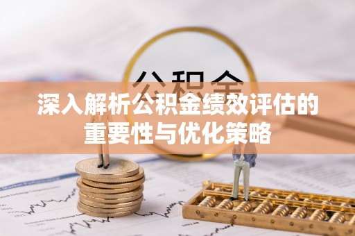 晋安深入解析公积金绩效评估的重要性与优化策略
