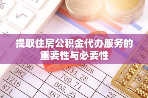 晋安提取住房公积金代办服务的重要性与必要性
