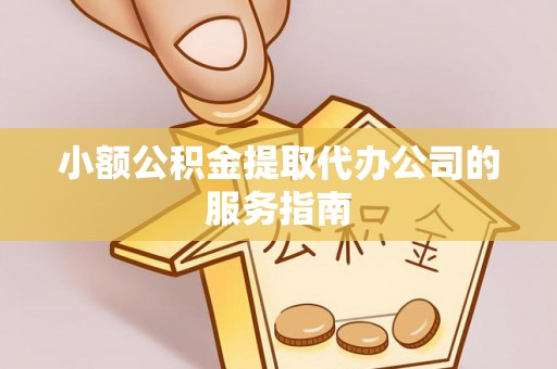 晋安小额公积金提取代办公司的服务指南