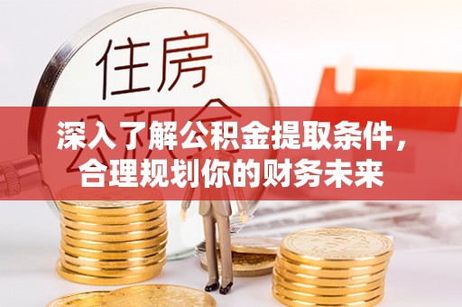 晋安深入了解公积金提取条件，合理规划你的财务未来