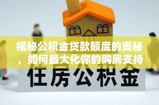 晋安揭秘公积金贷款额度的奥秘，如何最大化你的购房支持？