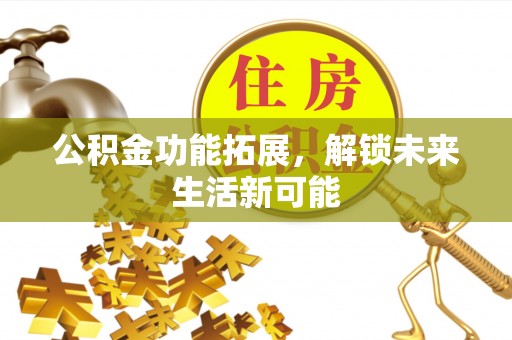 晋安公积金功能拓展，解锁未来生活新可能