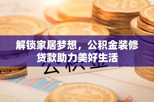 晋安解锁家居梦想，公积金装修贷款助力美好生活
