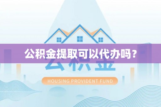 晋安公积金提取可以代办吗？