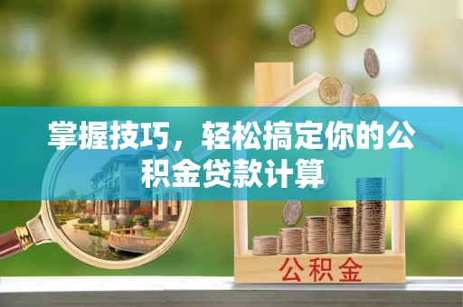 晋安掌握技巧，轻松搞定你的公积金贷款计算