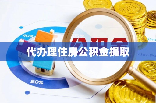 晋安代办理住房公积金提取