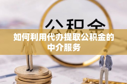 晋安如何利用代办提取公积金的中介服务