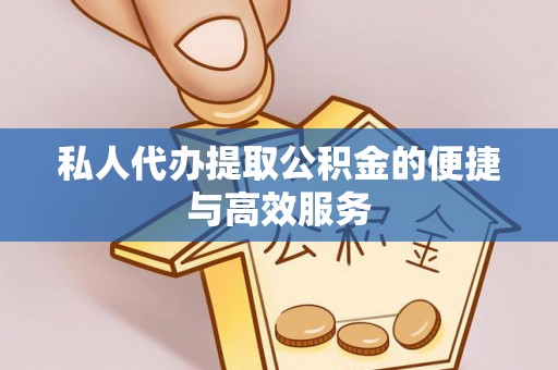 晋安私人代办提取公积金的便捷与高效服务