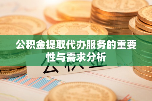 晋安公积金提取代办服务的重要性与需求分析
