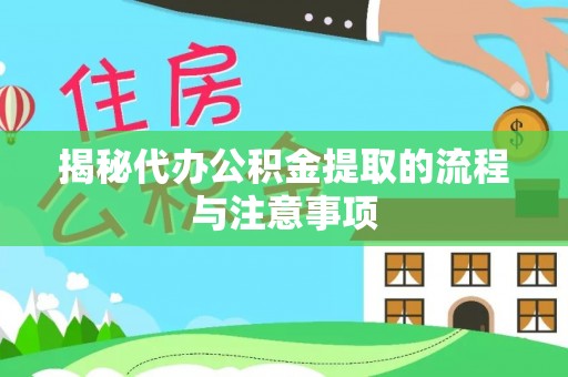 晋安揭秘代办公积金提取的流程与注意事项