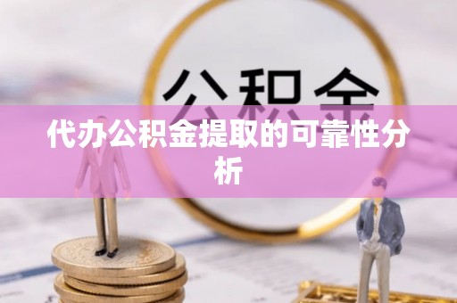 晋安代办公积金提取的可靠性分析