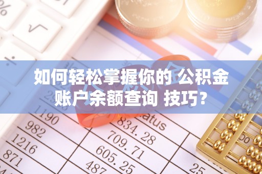 晋安如何轻松掌握你的 公积金账户余额查询 技巧？