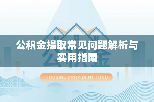 晋安公积金提取常见问题解析与实用指南