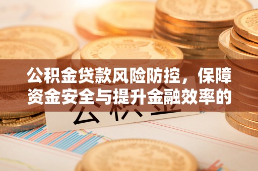 晋安公积金贷款风险防控，保障资金安全与提升金融效率的关键