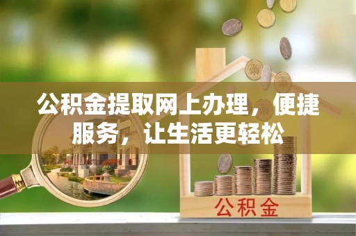 晋安公积金提取网上办理，便捷服务，让生活更轻松