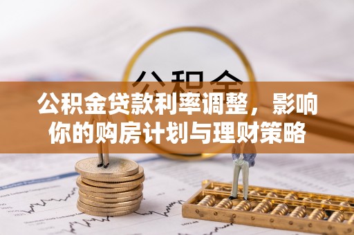 晋安公积金贷款利率调整，影响你的购房计划与理财策略