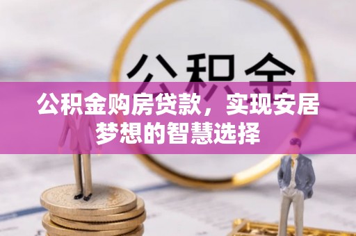 晋安公积金购房贷款，实现安居梦想的智慧选择