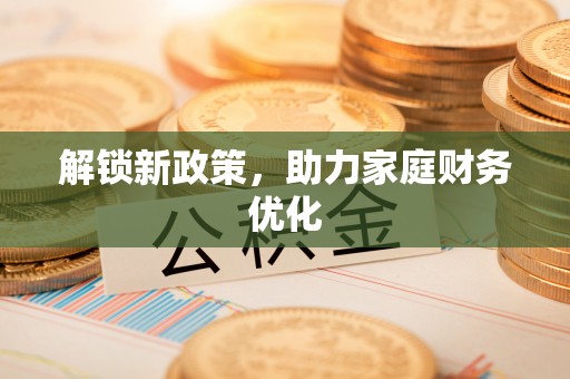 晋安解锁新政策，助力家庭财务优化