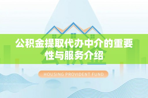晋安公积金提取代办中介的重要性与服务介绍