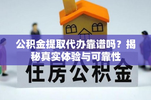 晋安公积金提取代办靠谱吗？揭秘真实体验与可靠性