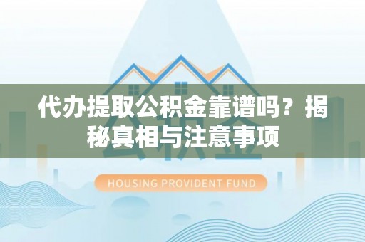 晋安代办提取公积金靠谱吗？揭秘真相与注意事项