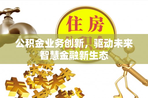 晋安公积金业务创新，驱动未来智慧金融新生态