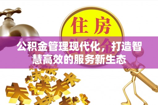 晋安公积金管理现代化，打造智慧高效的服务新生态