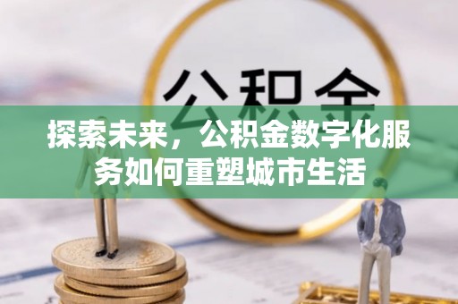 晋安探索未来，公积金数字化服务如何重塑城市生活