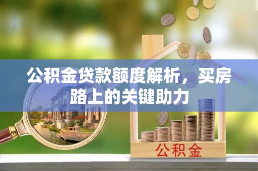 晋安公积金贷款额度解析，买房路上的关键助力