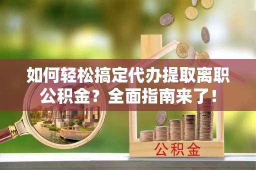 晋安如何轻松搞定代办提取离职公积金？全面指南来了！
