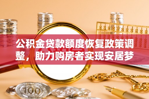 晋安公积金贷款额度恢复政策调整，助力购房者实现安居梦想