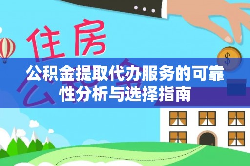 晋安公积金提取代办服务的可靠性分析与选择指南