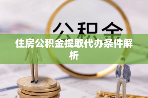 晋安住房公积金提取代办条件解析