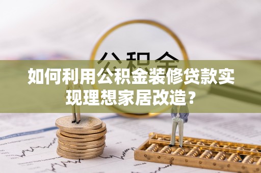 晋安如何利用公积金装修贷款实现理想家居改造？